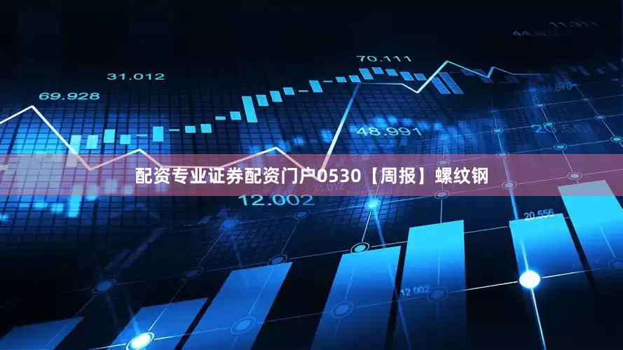配资专业证券配资门户0530【周报】螺纹钢