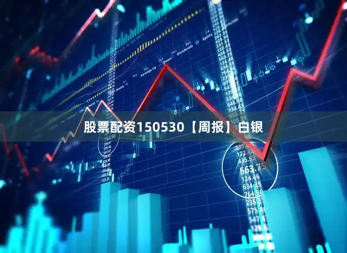 股票配资150530【周报】白银