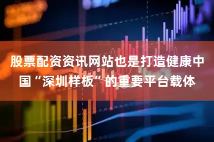 股票配资资讯网站也是打造健康中国“深圳样板”的重要平台载体
