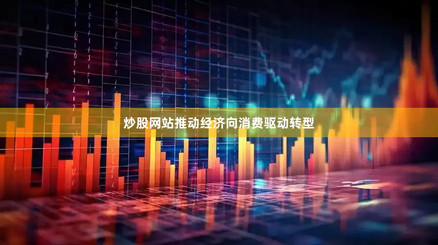 炒股网站推动经济向消费驱动转型