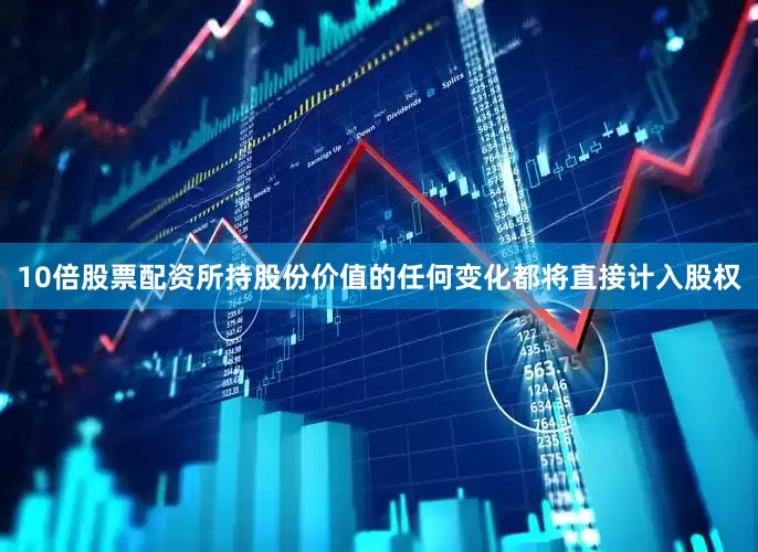 10倍股票配资所持股份价值的任何变化都将直接计入股权