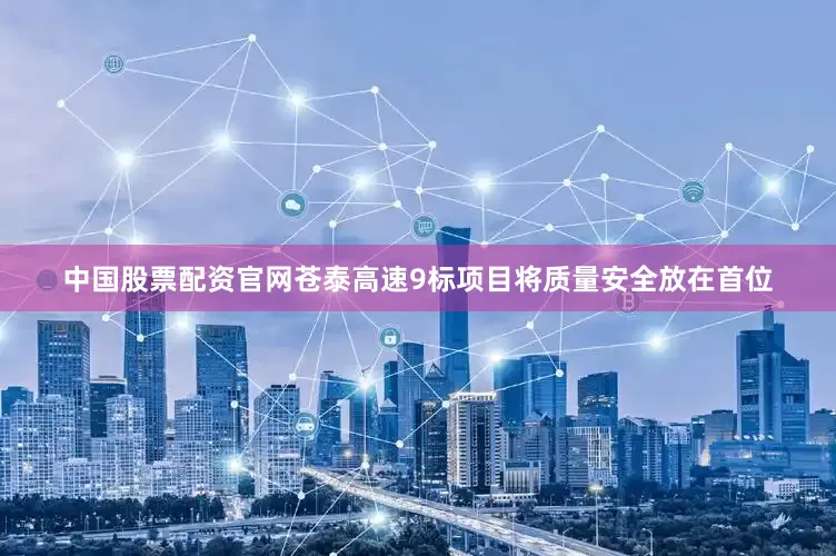 中国股票配资官网苍泰高速9标项目将质量安全放在首位