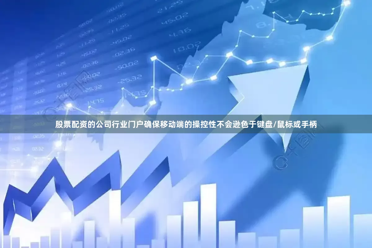 股票配资的公司行业门户确保移动端的操控性不会逊色于键盘/鼠标或手柄