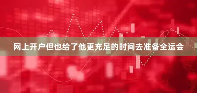 网上开户但也给了他更充足的时间去准备全运会