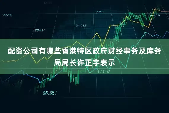 配资公司有哪些香港特区政府财经事务及库务局局长许正宇表示