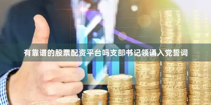 有靠谱的股票配资平台吗支部书记领诵入党誓词