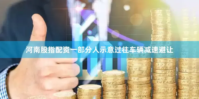 河南股指配资一部分人示意过往车辆减速避让