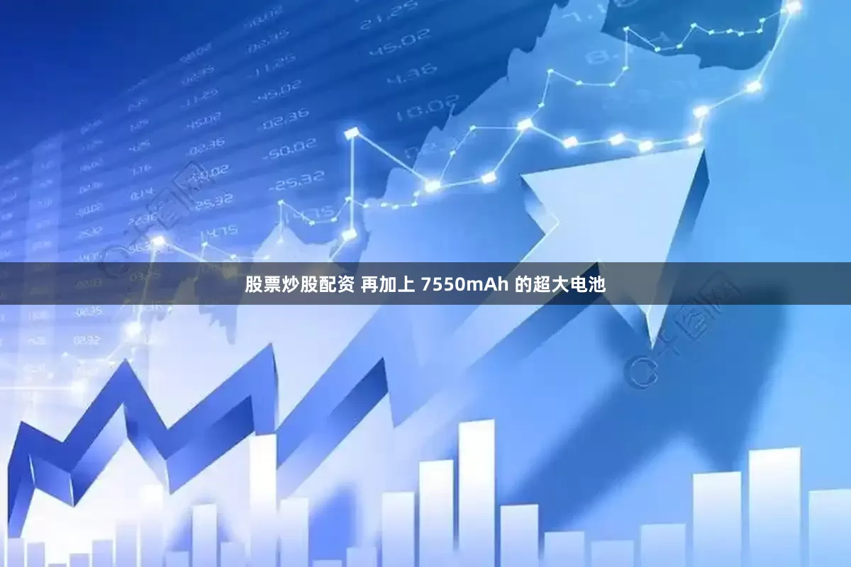 股票炒股配资 再加上 7550mAh 的超大电池