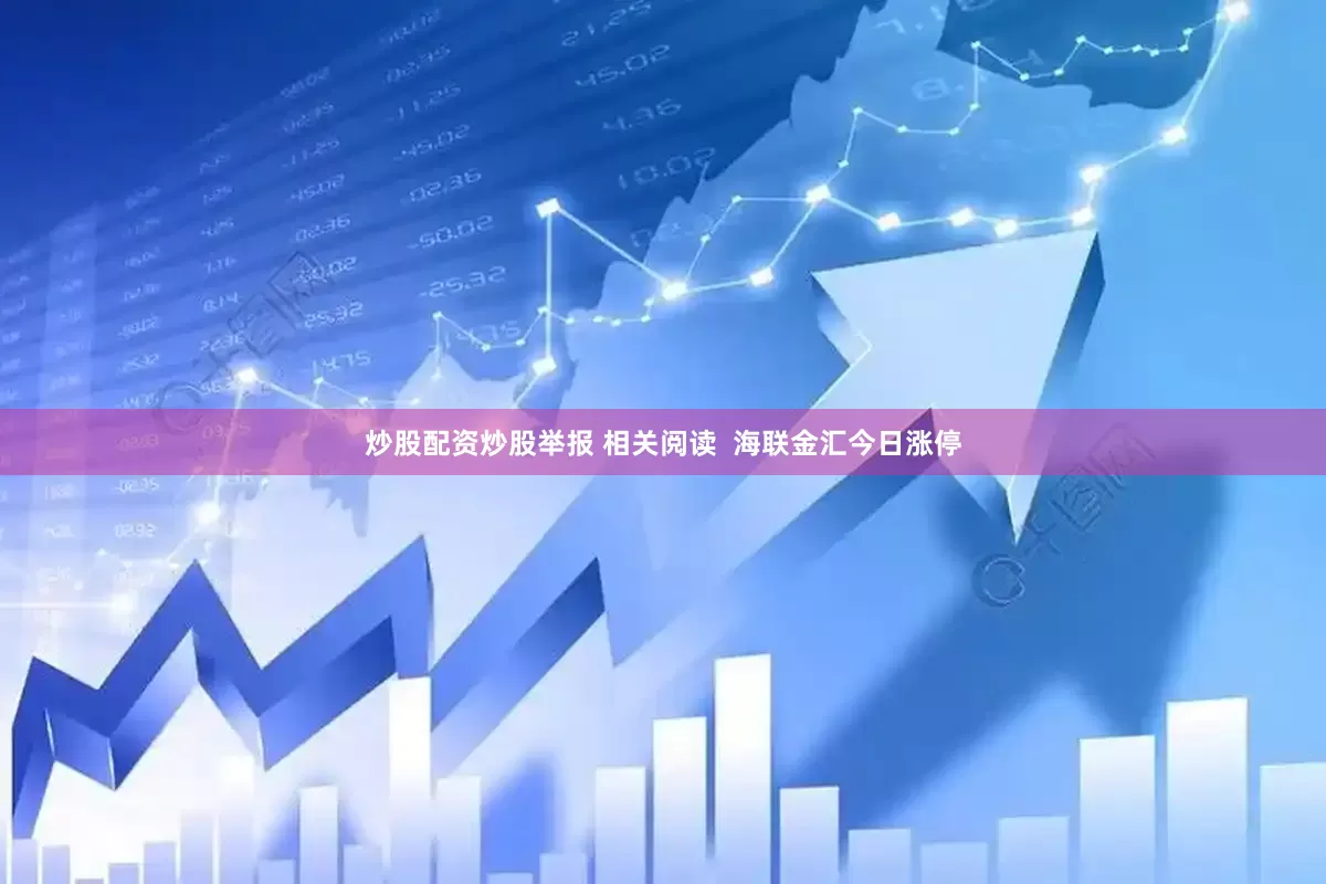 炒股配资炒股举报 相关阅读  海联金汇今日涨停