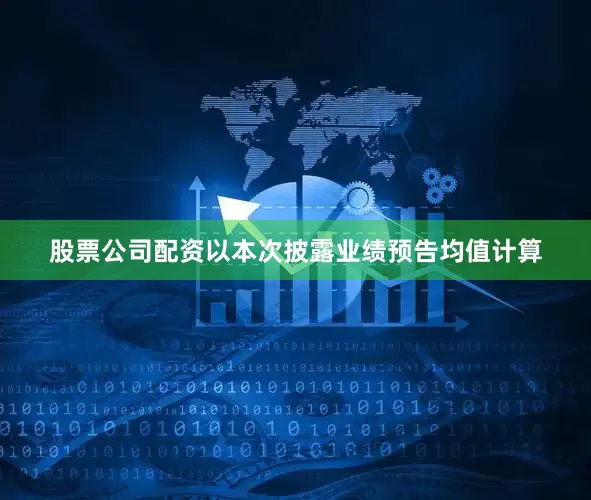 股票公司配资　　以本次披露业绩预告均值计算