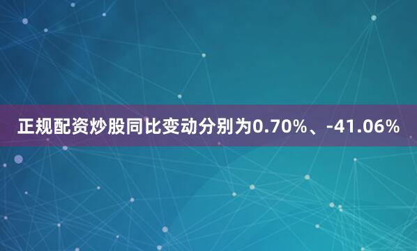 正规配资炒股同比变动分别为0.70%、-41.06%