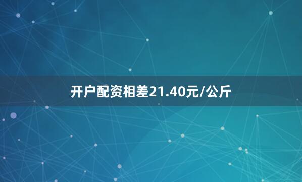 开户配资相差21.40元/公斤