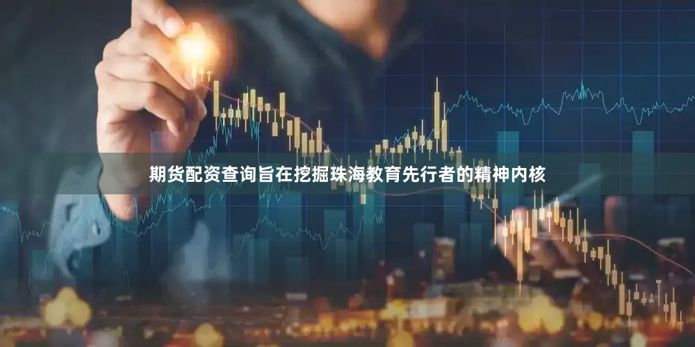 期货配资查询旨在挖掘珠海教育先行者的精神内核