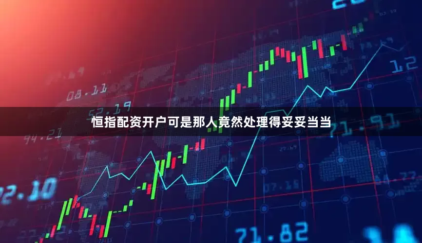 恒指配资开户可是那人竟然处理得妥妥当当