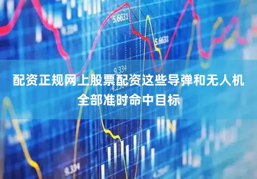 配资正规网上股票配资这些导弹和无人机全部准时命中目标
