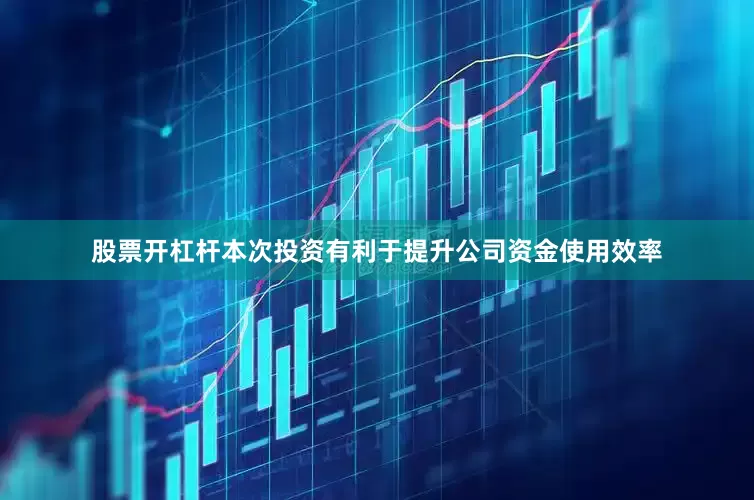 股票开杠杆本次投资有利于提升公司资金使用效率
