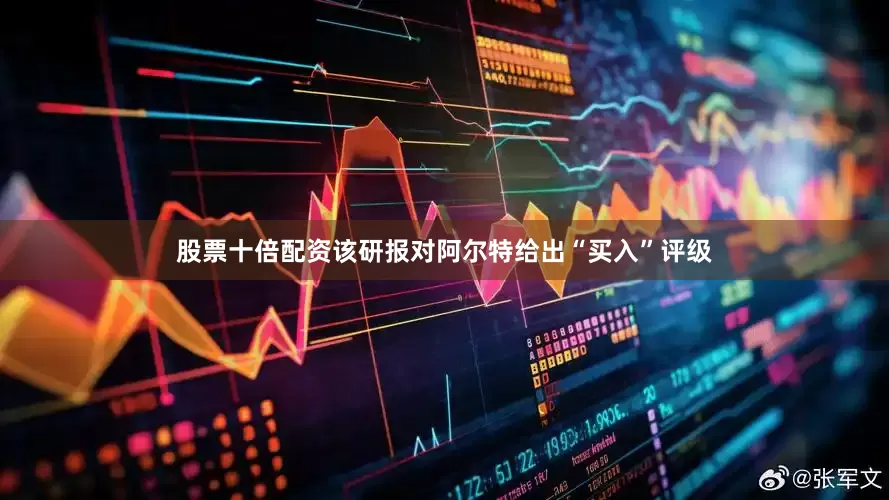 股票十倍配资该研报对阿尔特给出“买入”评级