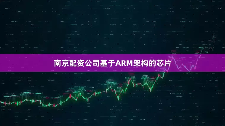 南京配资公司基于ARM架构的芯片