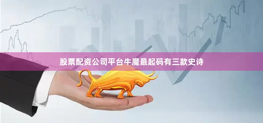 股票配资公司平台牛魔最起码有三款史诗
