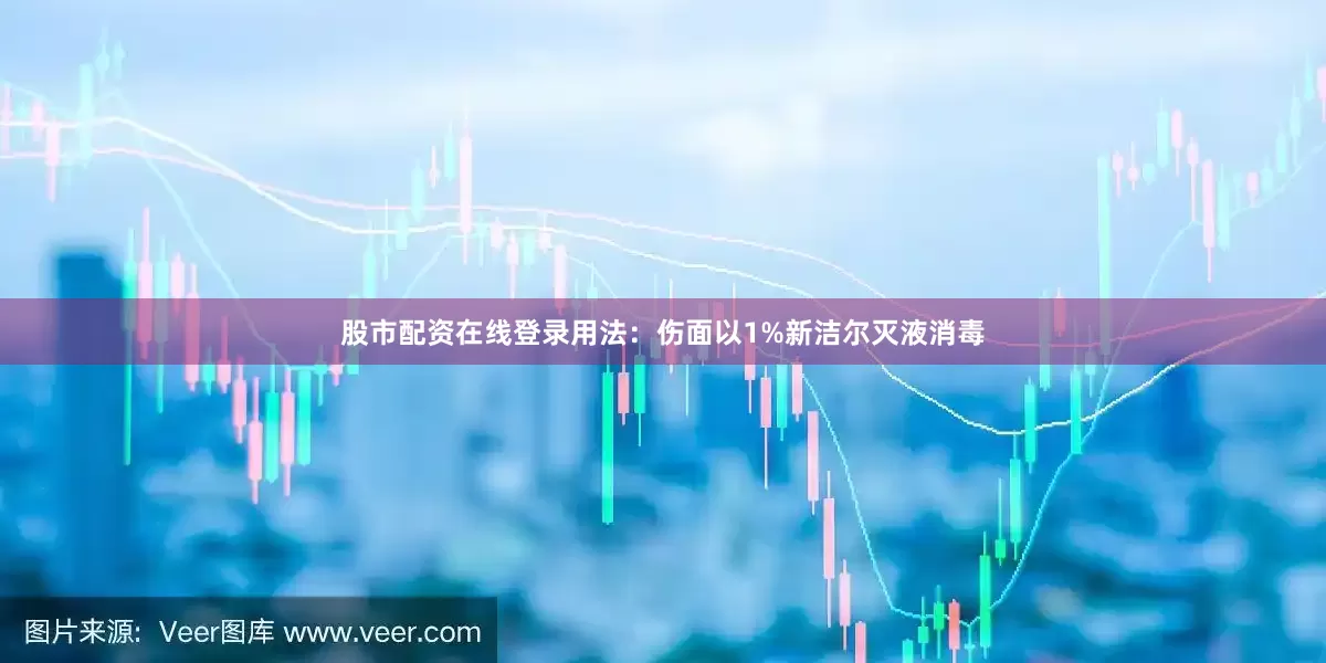股市配资在线登录用法：伤面以1%新洁尔灭液消毒