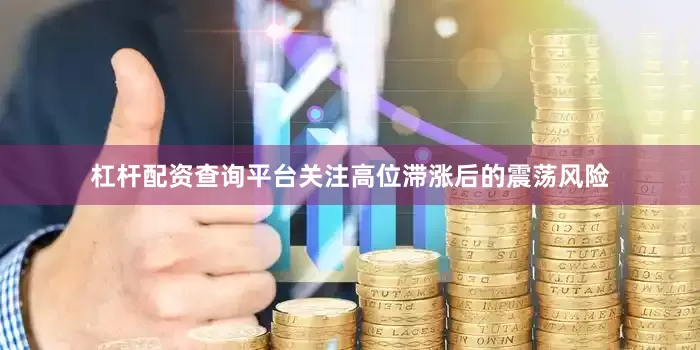 杠杆配资查询平台关注高位滞涨后的震荡风险