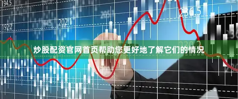 炒股配资官网首页帮助您更好地了解它们的情况