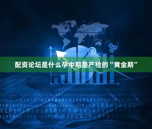 配资论坛是什么孕中期是产检的“黄金期”