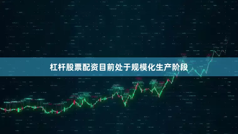 杠杆股票配资目前处于规模化生产阶段