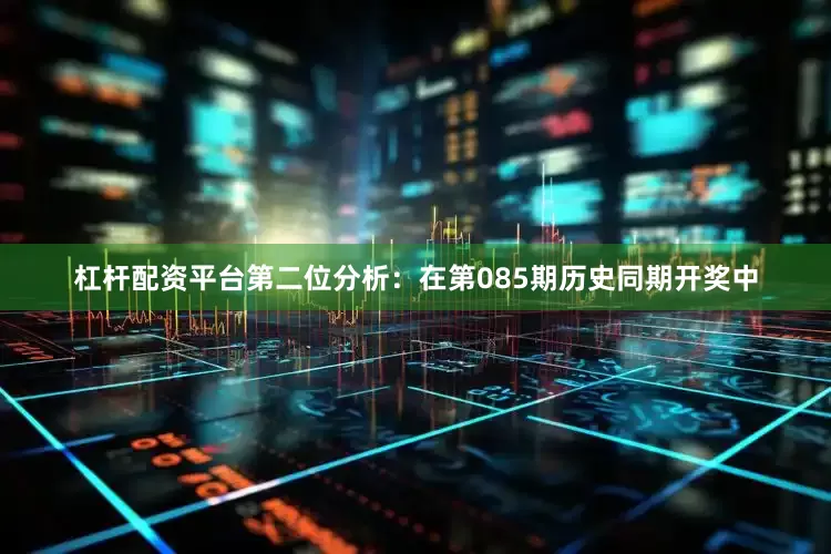 杠杆配资平台　　第二位分析：在第085期历史同期开奖中