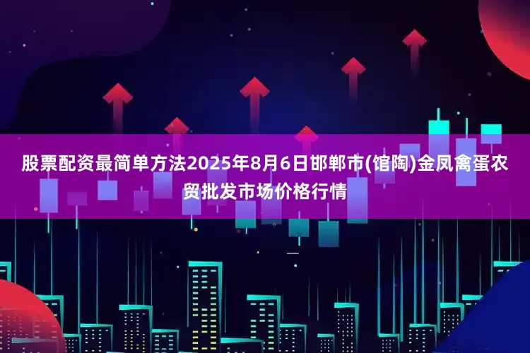 股票配资最简单方法2025年8月6日邯郸市(馆陶)金凤禽蛋农贸批发市场价格行情