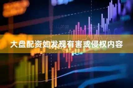 大盘配资如发现有害或侵权内容
