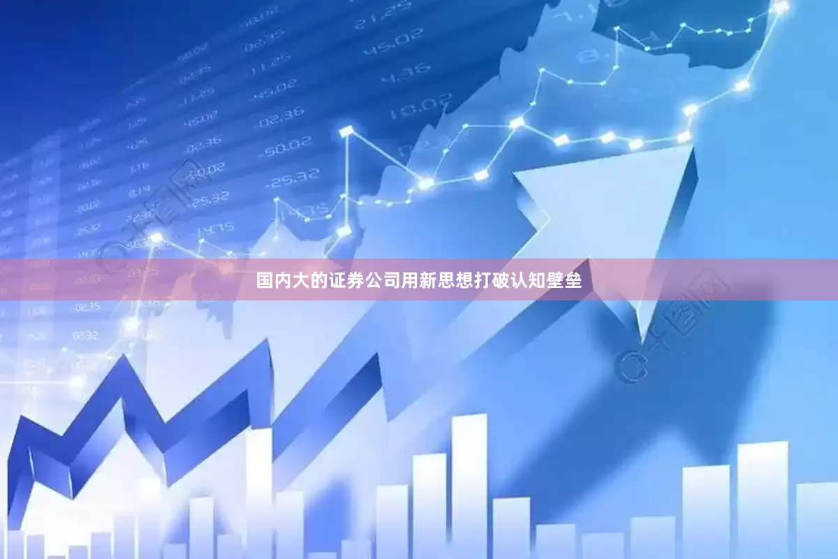国内大的证券公司用新思想打破认知壁垒