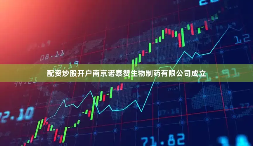 配资炒股开户南京诺泰赞生物制药有限公司成立